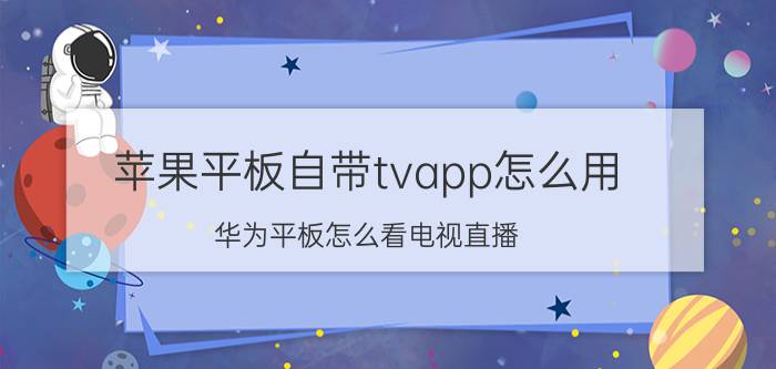 苹果平板自带tvapp怎么用 华为平板怎么看电视直播？